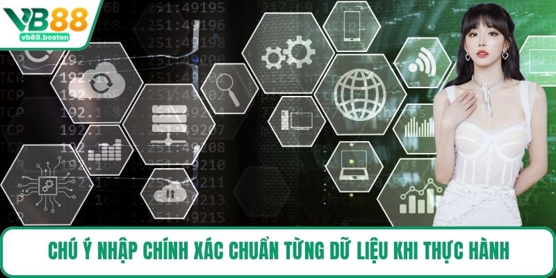 Chú ý nhập chính xác chuẩn từng dữ liệu khi thực hành