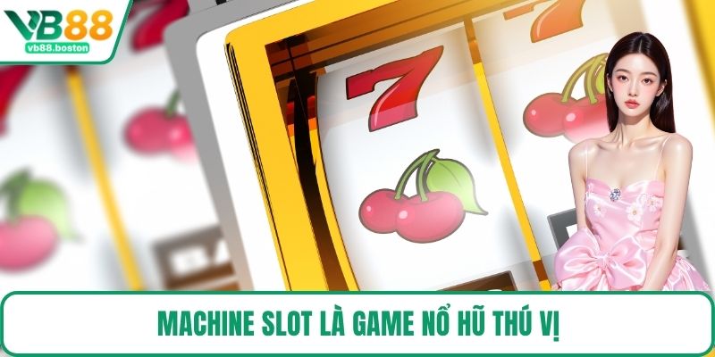 Machine Slot là game nổ hũ thú vị