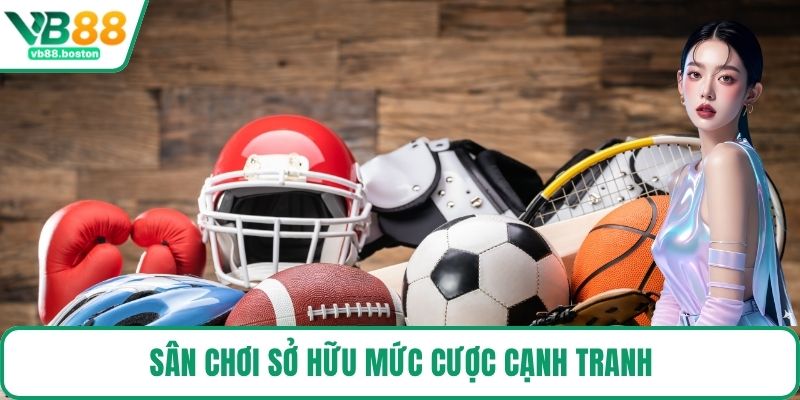 Sân chơi sở hữu mức cược cạnh tranh