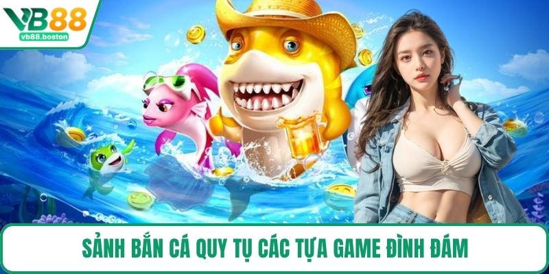 Sảnh Bắn Cá quy tụ các tựa game đình đám
