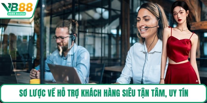 Sơ lược về hỗ trợ khách hàng siêu tận tâm, uy tín